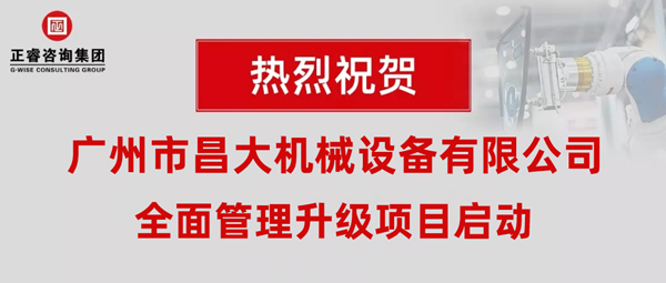 熱烈祝賀廣州市昌大機(jī)械設(shè)備有限公司攜手正睿咨詢啟動(dòng)企業(yè)全面管理升級(jí)！